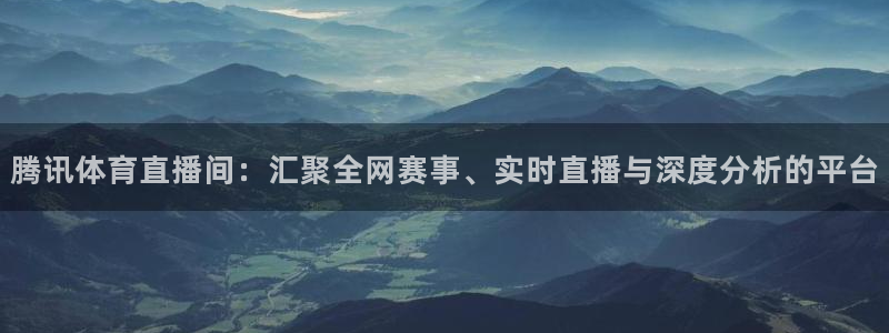 火凤体育免费直播在线观看：腾讯体育直播间：汇聚全网赛事、实时直播与深度分析的平台