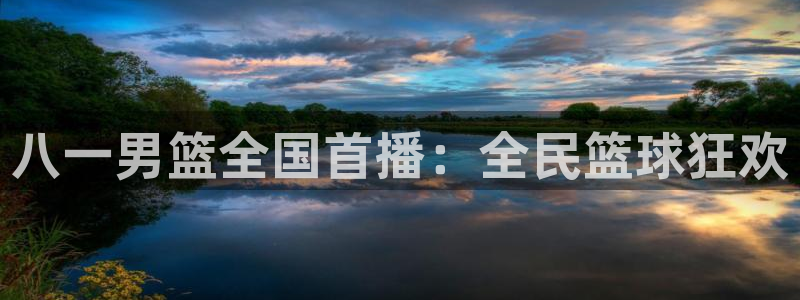 火凤足球比赛直播：八一男篮全国首播：全民篮球狂欢