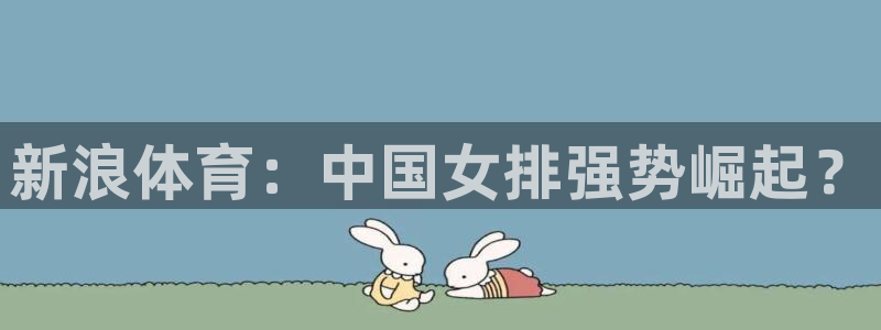 火凤体育免费直播入口：新浪体育：中国女排强势崛起？