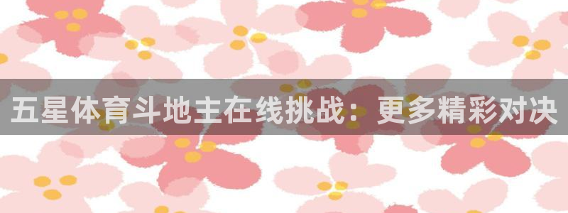 火凤直播五大联赛：五星体育斗地主在线挑战：更多精彩对决