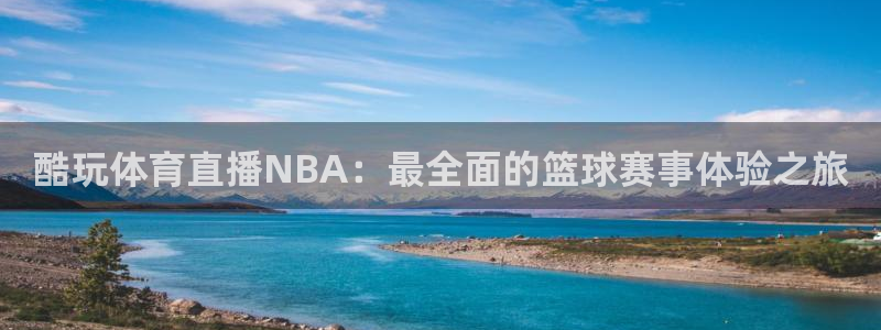 火凤体育直播：酷玩体育直播NBA：最全面的篮球赛事体验之旅