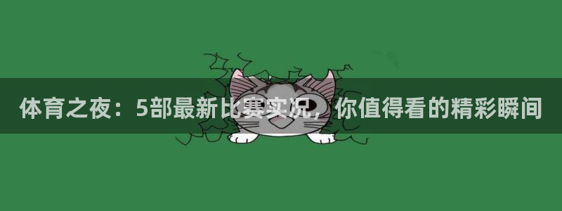 火凤体育直播高清入口：体育之夜：5部最新比赛实况，你值得看的精彩瞬间